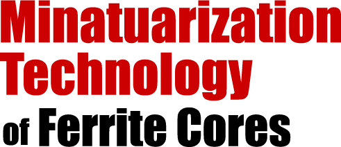 Expertise in Minatuarization Technology of Ferrite Cores