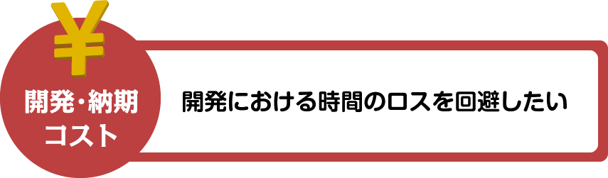 開発・納期・コスト：開発における時間のロスを回避したい